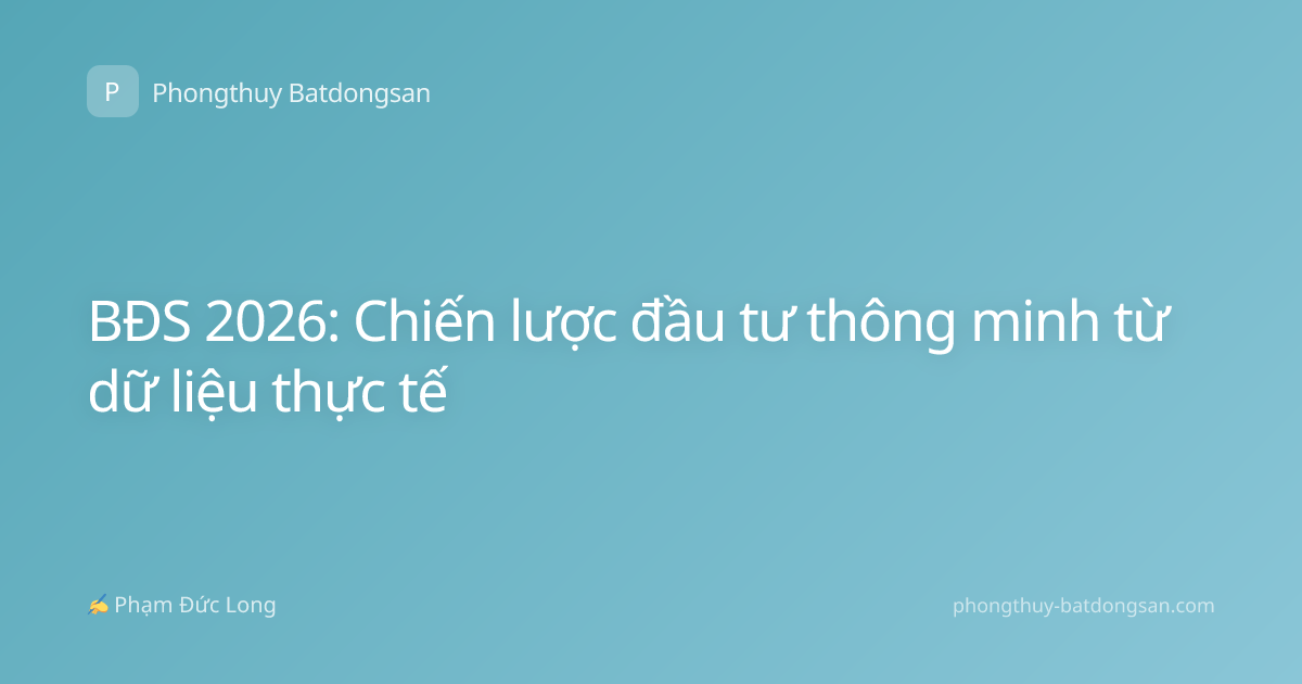 BĐS 2026: Chiến lược đầu tư thông minh từ dữ liệu thực tế
