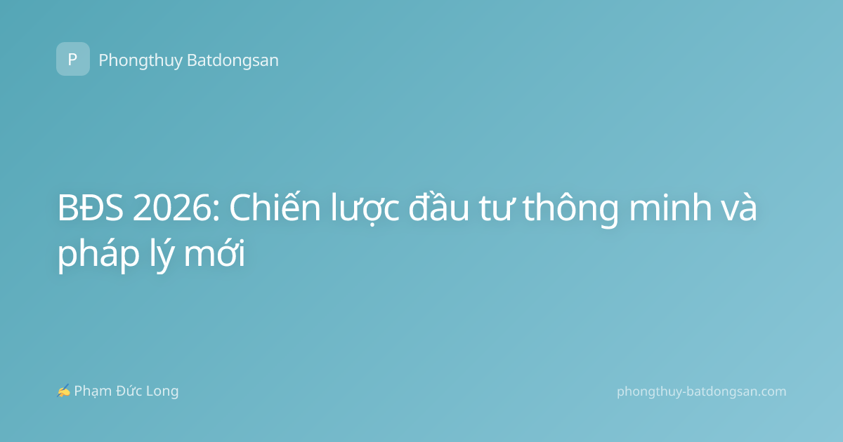 BĐS 2026: Chiến lược đầu tư thông minh và pháp lý mới
