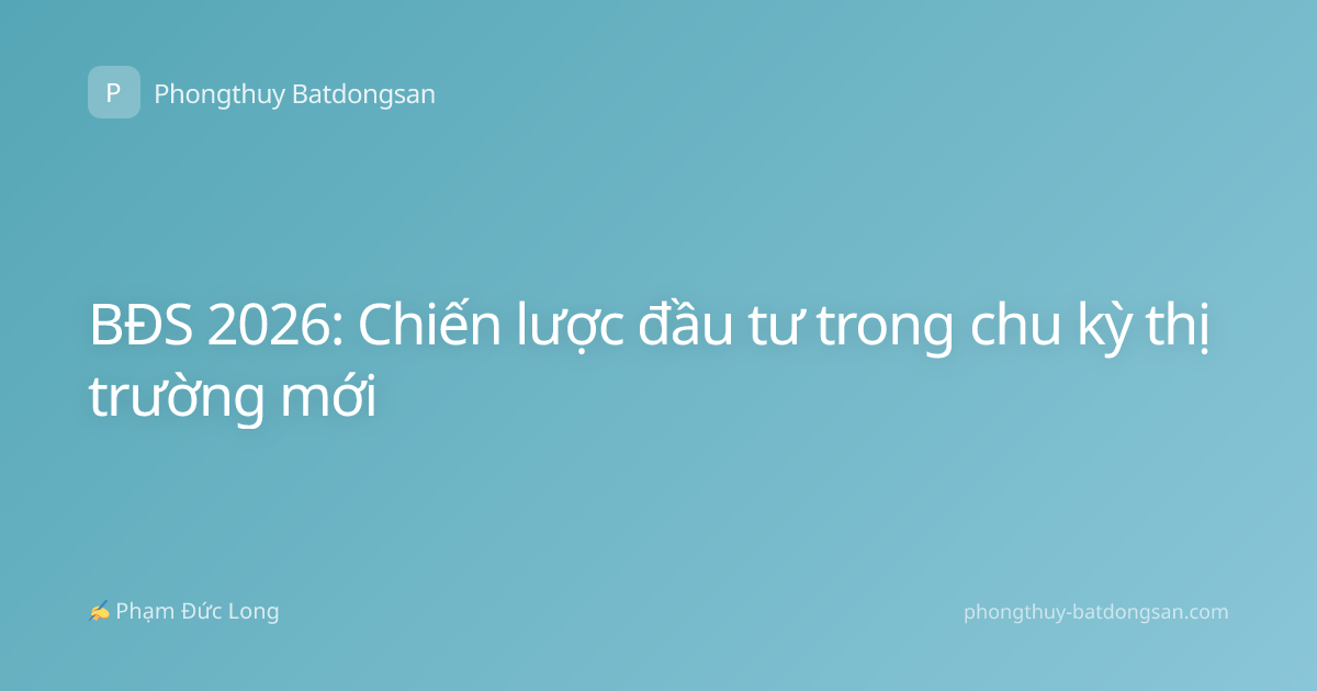 BĐS 2026: Chiến lược đầu tư trong chu kỳ thị trường mới