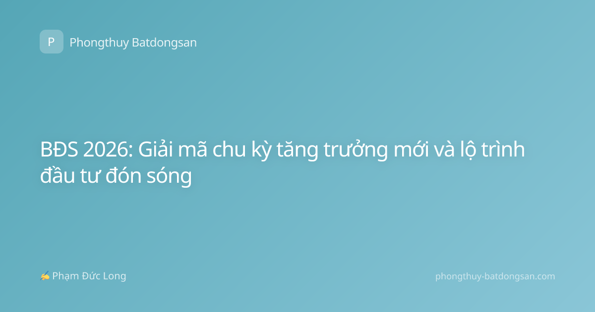 BĐS 2026: Giải mã chu kỳ tăng trưởng mới và lộ trình đầu tư đón sóng