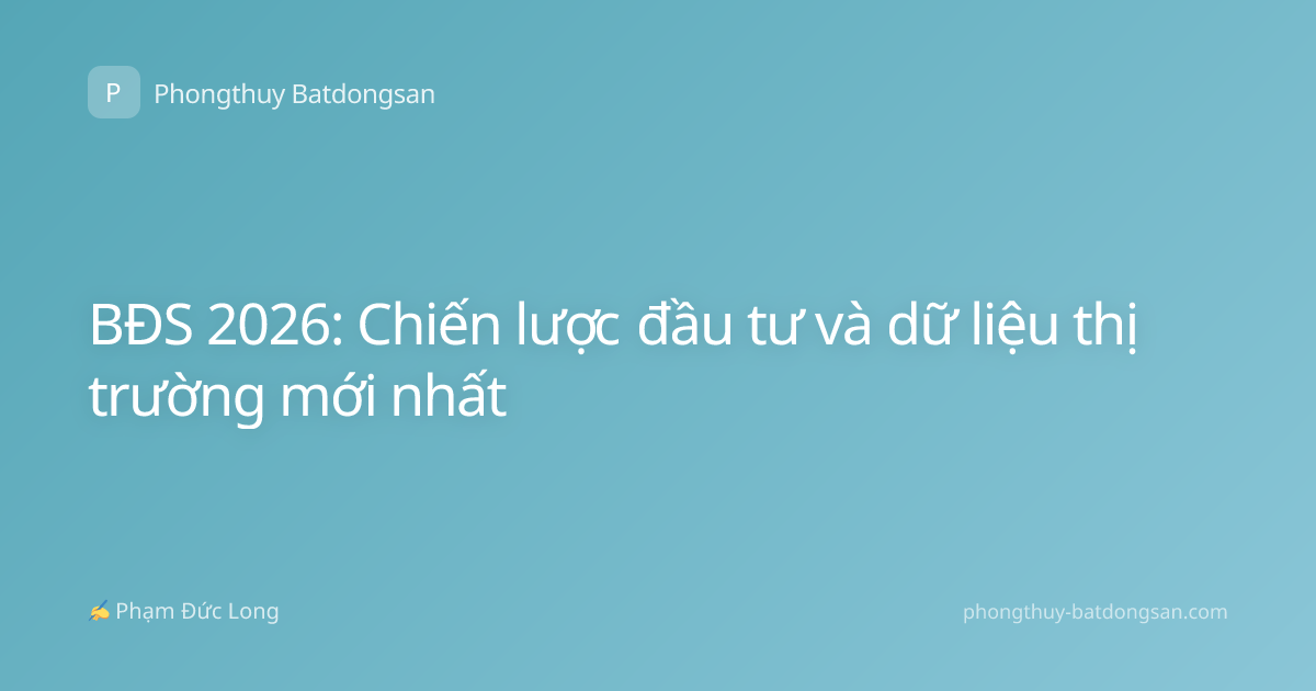 BĐS 2026: Chiến lược đầu tư và dữ liệu thị trường mới nhất