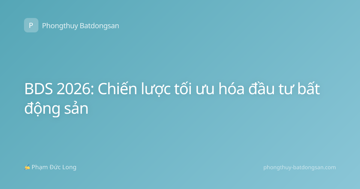 BDS 2026: Chiến lược tối ưu hóa đầu tư bất động sản