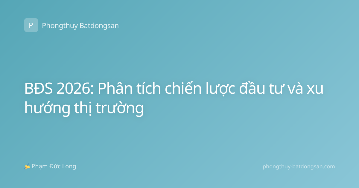 BĐS 2026: Phân tích chiến lược đầu tư và xu hướng thị trường