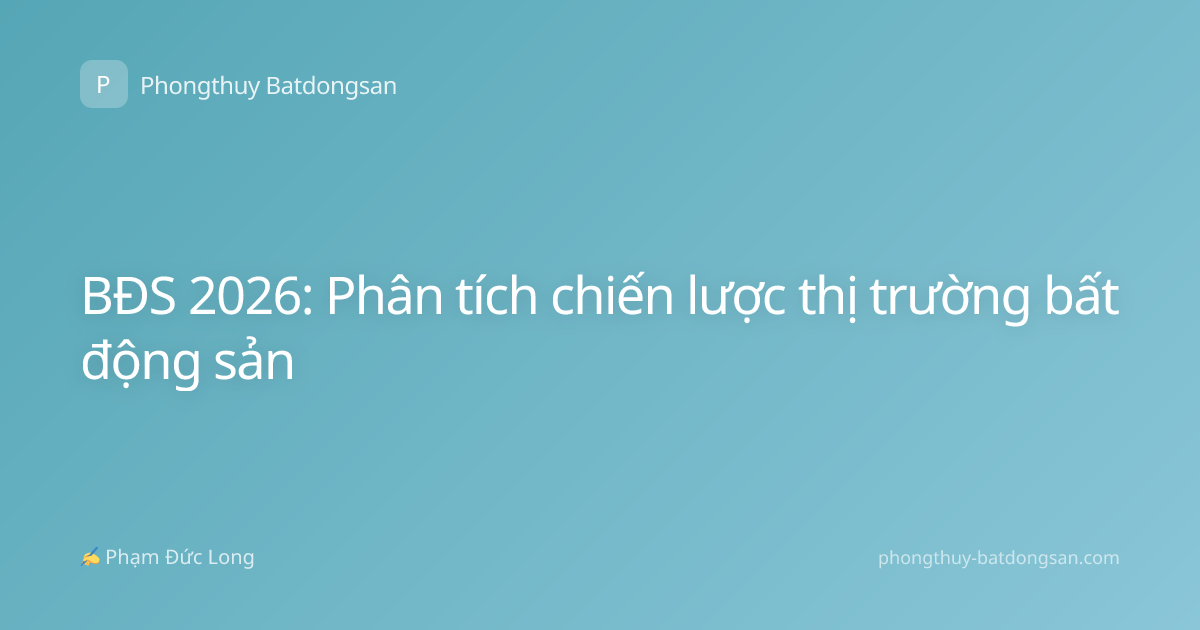 BĐS 2026: Phân tích chiến lược thị trường bất động sản