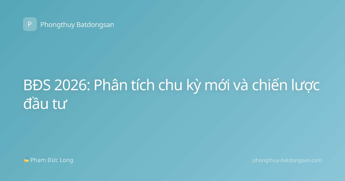 BĐS 2026: Phân tích chu kỳ mới và chiến lược đầu tư
