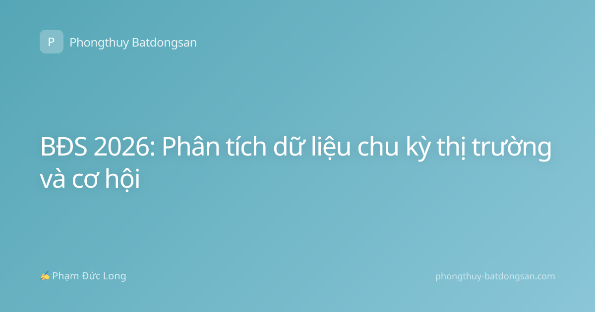 BĐS 2026: Phân tích dữ liệu chu kỳ thị trường và cơ hội