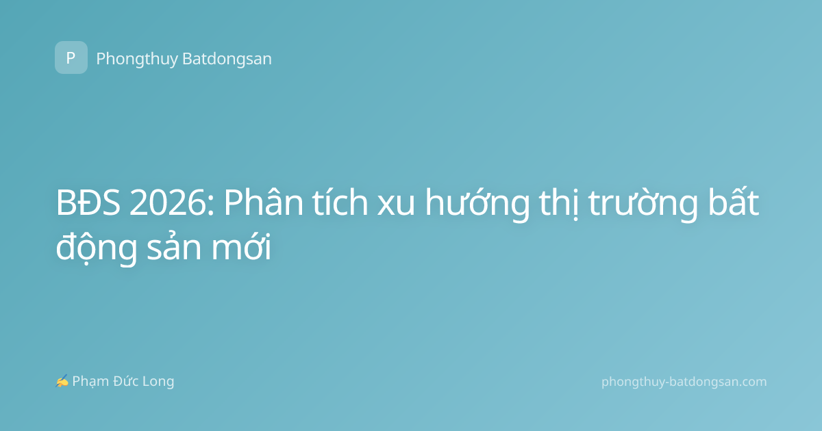 BĐS 2026: Phân tích xu hướng thị trường bất động sản mới