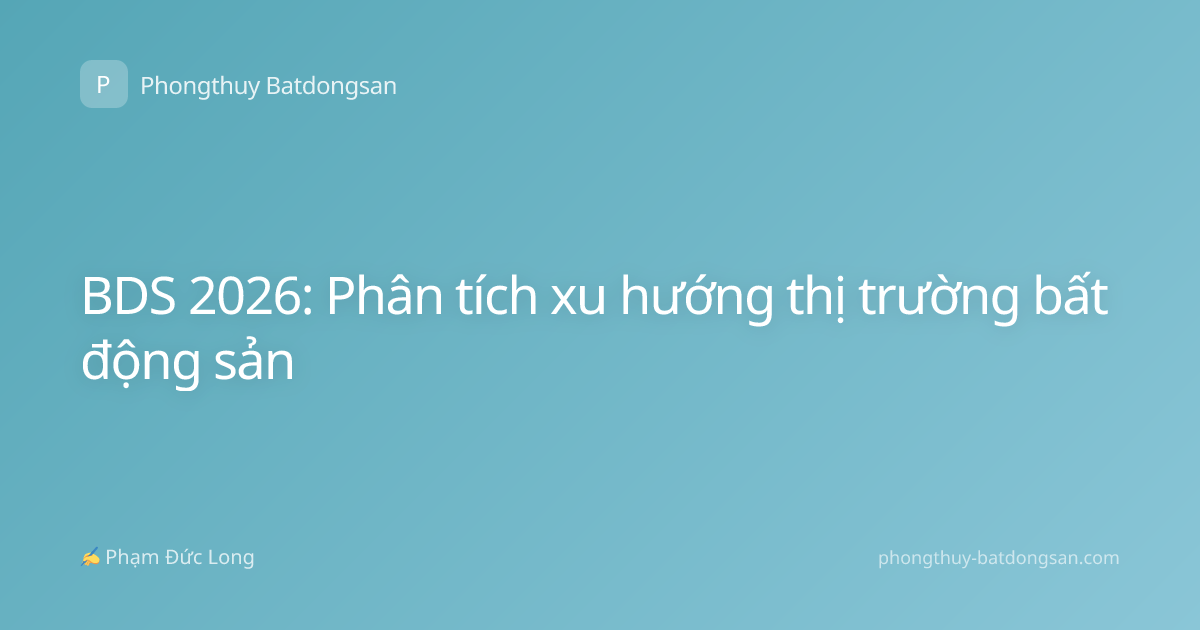BDS 2026: Phân tích xu hướng thị trường bất động sản