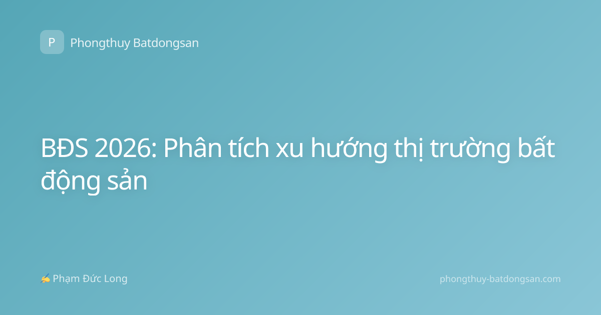 BĐS 2026: Phân tích xu hướng thị trường bất động sản
