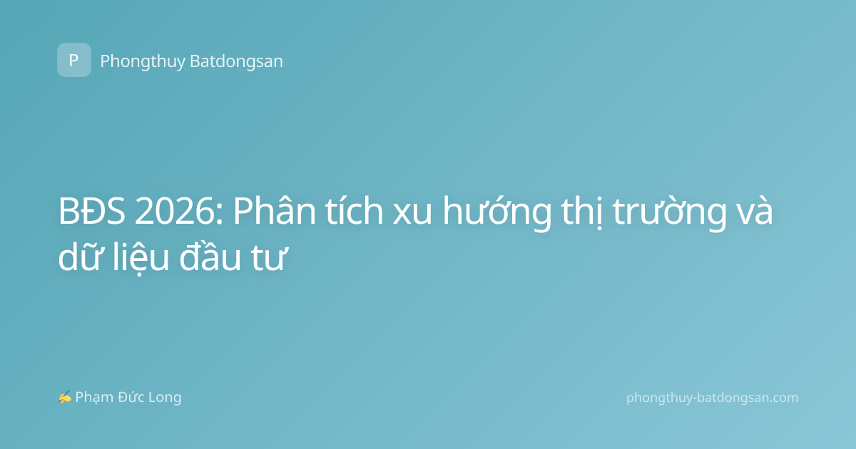 BĐS 2026: Phân tích xu hướng thị trường và dữ liệu đầu tư