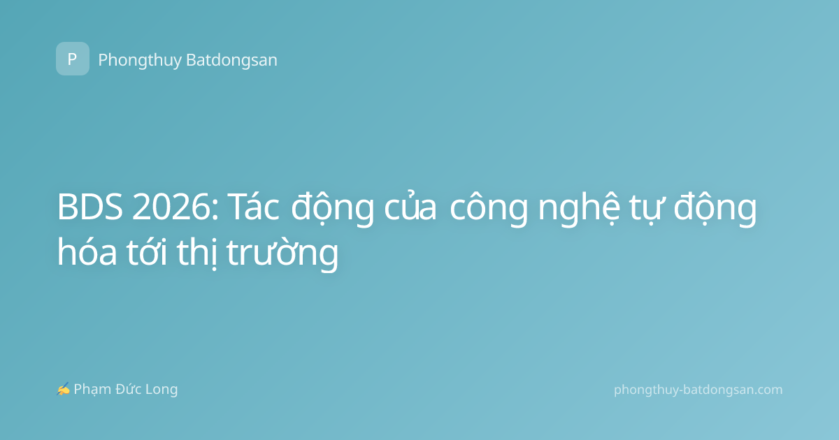 BDS 2026: Tác động của công nghệ tự động hóa tới thị trường