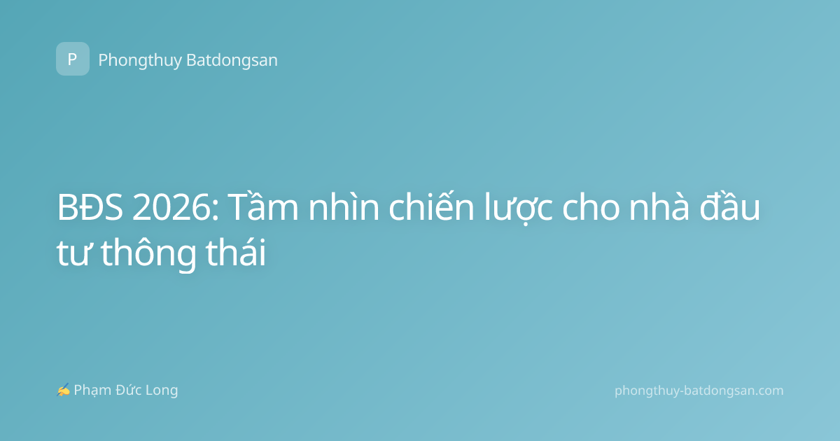 BĐS 2026: Tầm nhìn chiến lược cho nhà đầu tư thông thái