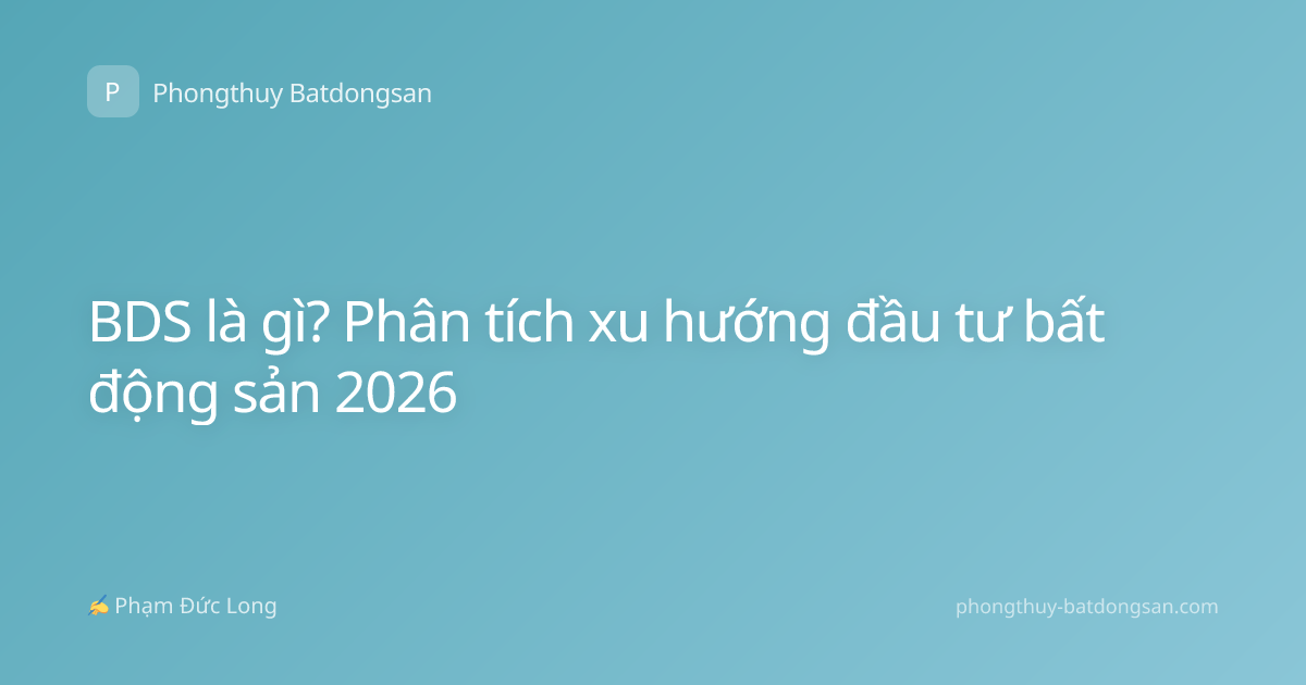 BDS là gì? Phân tích xu hướng đầu tư bất động sản 2026