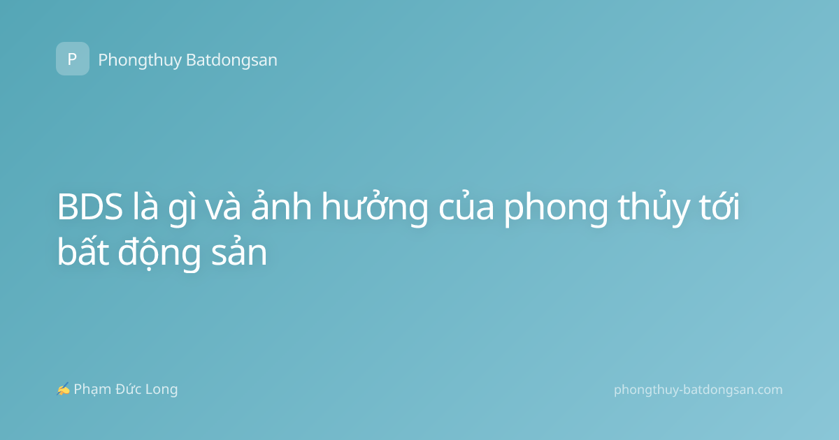 BDS là gì và ảnh hưởng của phong thủy tới bất động sản