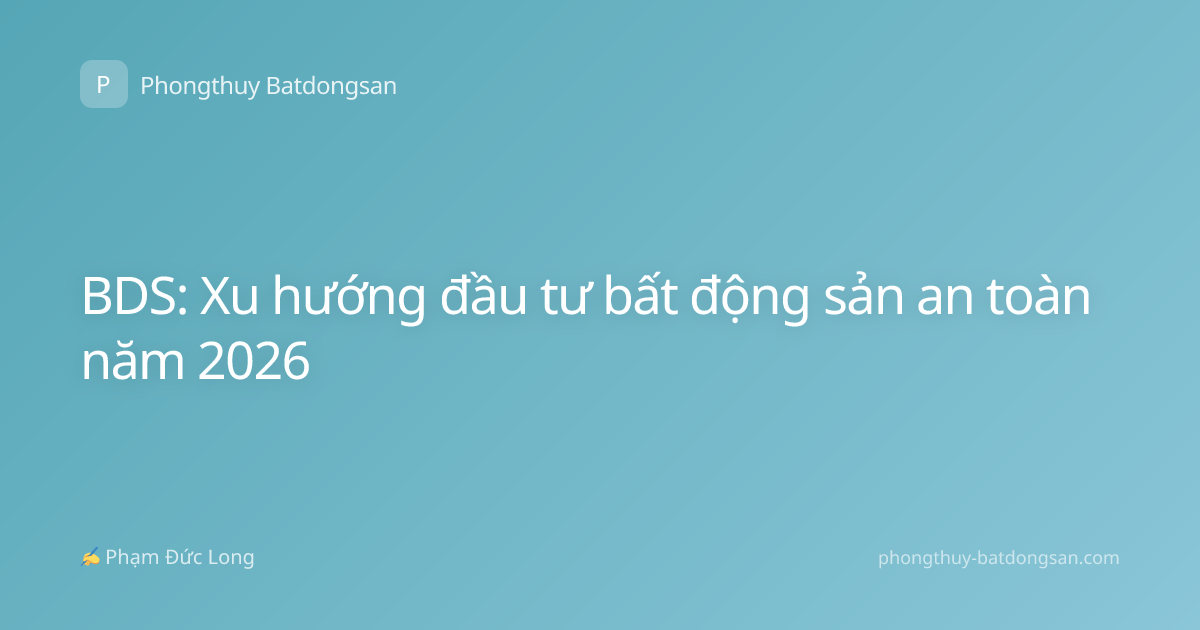 BDS: Xu hướng đầu tư bất động sản an toàn năm 2026